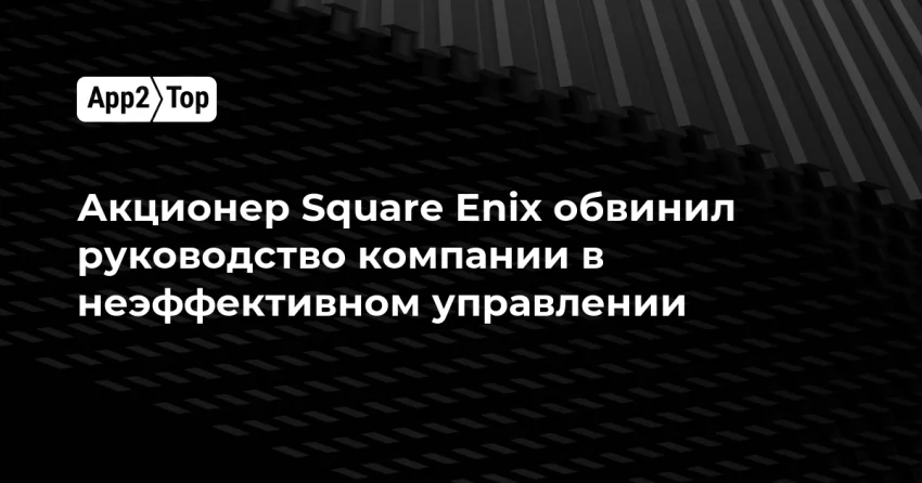 Крупный акционер громит менеджмент Square Enix за провалы стратегии