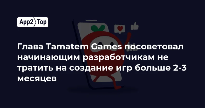 Глава Tamatem: новичкам нельзя вариться в разработке дольше 3 месяцев